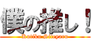 僕の推し！ (Kutiku Siteyaru)