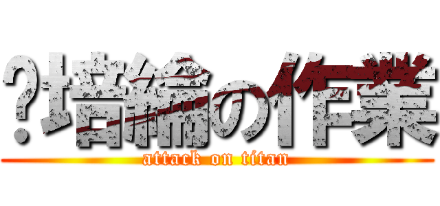 黃培綸の作業 (attack on titan)