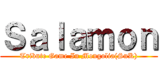 Ｓａｌａｍｏｎ (Tribute Game In Mongolia(SnK))
