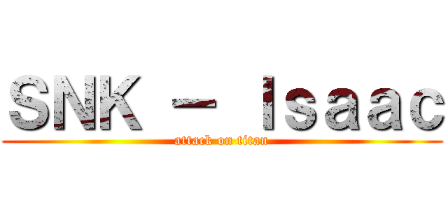 ＳＮＫ － Ｉｓａａｃ (attack on titan)