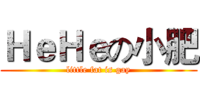 ＨｅＨｅの小肥 (little fat is gay)