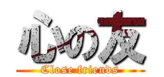 心の友 (Close friends)