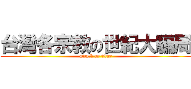 台灣各宗教の世紀大騙局 (attack on titan)