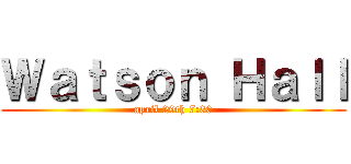 Ｗａｔｓｏｎ Ｈａｌｌ (april 29th 7:30)