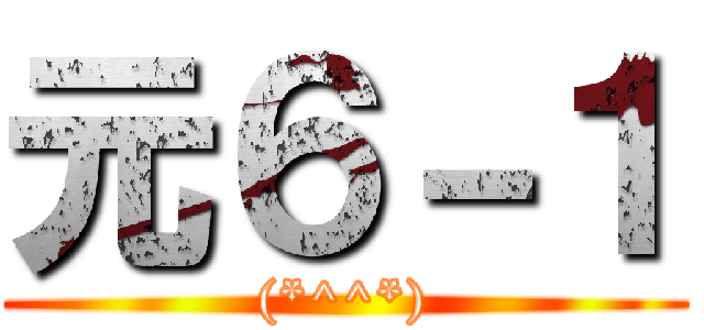 元６－１ ((*^^*))