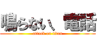 鳴らない、電話 (attack on titan)