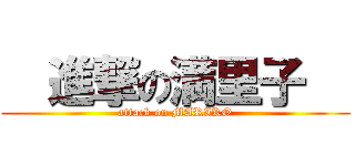   進撃の満里子   (attack on MARIKO)