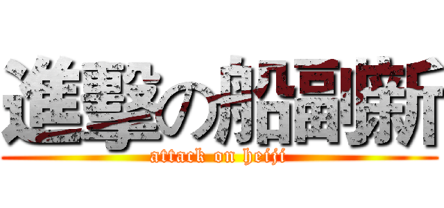 進擊の船副新 (attack on heiji)