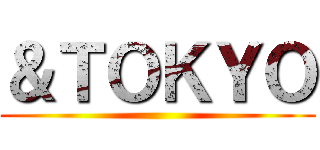 ＆ＴＯＫＹＯ ()