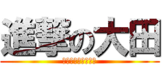 進撃の大田 (目が目がぁーーーー)