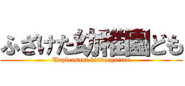 ふざけた幼稚園ども (Unpleasant kindergarten)