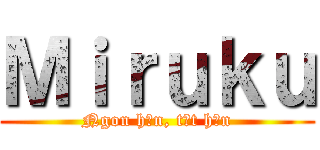 Ｍｉｒｕｋｕ (Ngon hơn, tốt hơn)