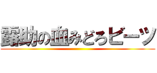 露助の血みどろビーツ ()