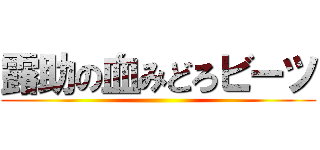 露助の血みどろビーツ ()