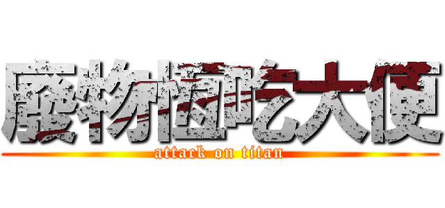 廢物恆吃大便 (attack on titan)