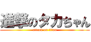 進撃のタカちゃん (attack on titan)