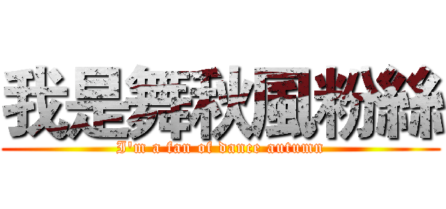 我是舞秋風粉絲 (I'm a fan of dance autumn)