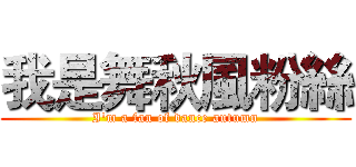 我是舞秋風粉絲 (I'm a fan of dance autumn)