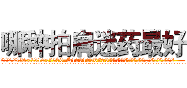哪种拍肩迷药最好 (哪种拍肩迷药最好【电.话156x1318x7580-Q1991936399鑫宏药业】我们做的是长期生意,靠的是老客户长期支持
参考消息网2月20日报道 韩媒称，“剩女多、离婚率高的城市，房价一定会上涨。”这是中国经济学家金岩石2016年12月参加在上海举行的房地产相关论坛时说的话。
)