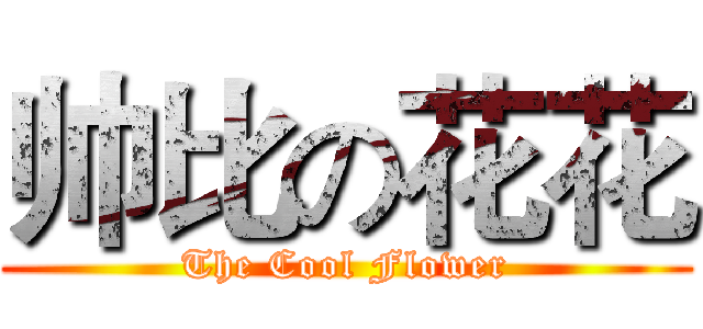 帅比の花花 (The Cool Flower)