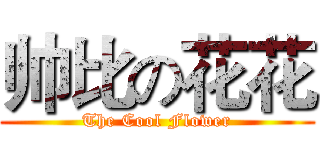 帅比の花花 (The Cool Flower)
