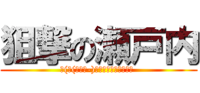 狙撃の瀬戸内 (ﮯ(⌒(｀･ω-)▄︻┻┳═一＜ターン )