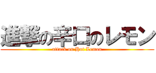 進撃の辛口のレモン (attack on Hot Lemon)