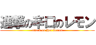 進撃の辛口のレモン (attack on Hot Lemon)