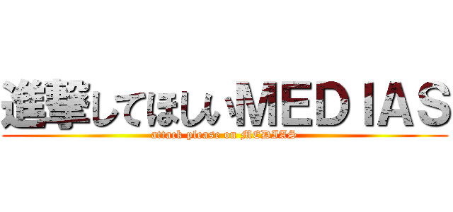 進撃してほしいＭＥＤＩＡＳ (attack please on MEDIAS)