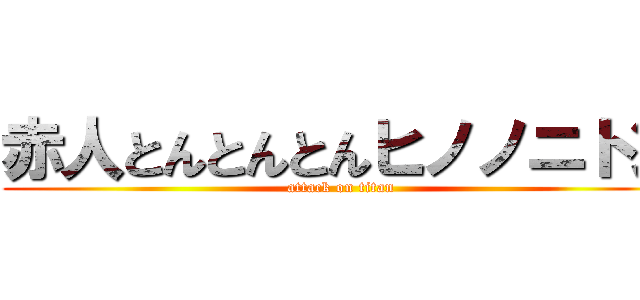 赤人とんとんとんヒノノニトン (attack on titan)