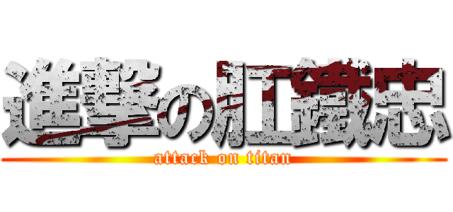 進撃の肛鐵忠 (attack on titan)