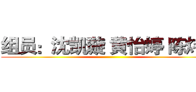 组员：沈凯璇 黄怡婷 陈炜青 ()