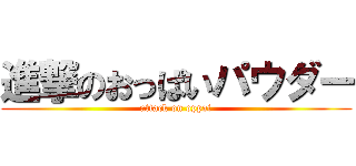 進撃のおっぱいパウダー (attack on oppai)