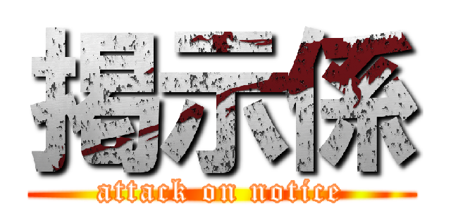 掲示係 (attack on notice)