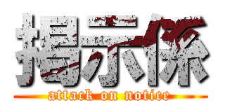 掲示係 (attack on notice)