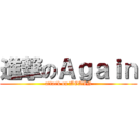 進撃のＡｇａｉｎ (attack on AGAIN)