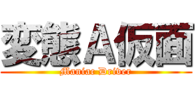 変態Ａ仮面 (Maniac Driver)