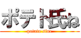 ポテト氏ね (potato sine)