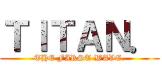 ＴＩＴＡＮ． (THE FIRST WAVE.)