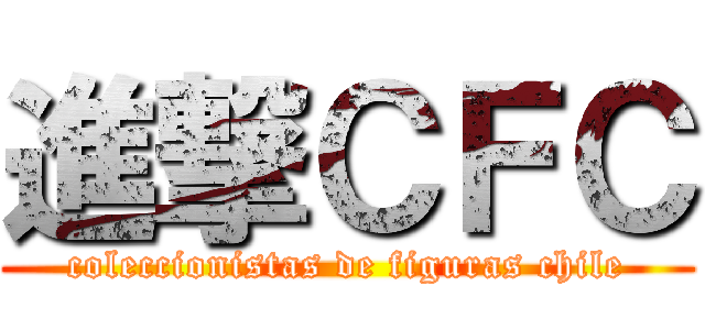 進撃ＣＦＣ (coleccionistas de figuras chile)