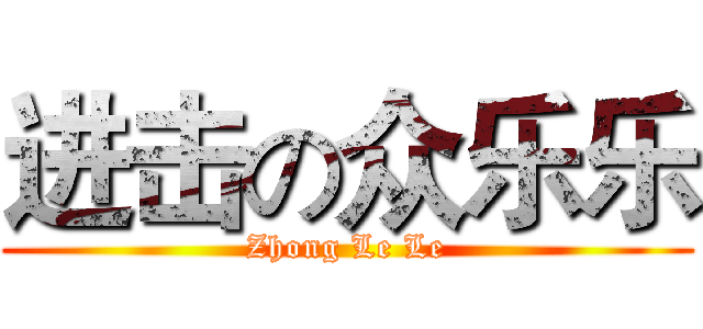 进击の众乐乐 (Zhong Le Le)