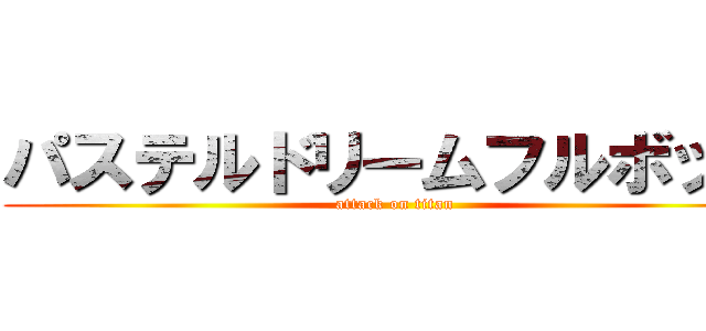 パステルドリームフルボッコ (attack on titan)