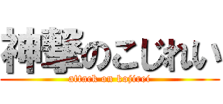 神撃のこじれい (attack on kojirei)