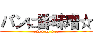 パンに酢味噌☆ (attack on titan)