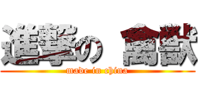 進撃の 禽獣 (made in china)