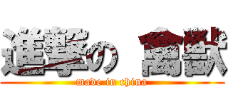 進撃の 禽獣 (made in china)