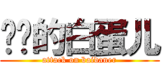 进击的白蛋儿 (attack on baidaner)