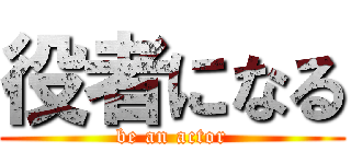 役者になる (be an actor)