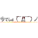 今でしょ（￣Д￣）ノ (by Osamu Hayashi)
