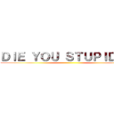 ＤＩＥ ＹＯＵ ＳＴＵＰＩＤ ＮＩ ()